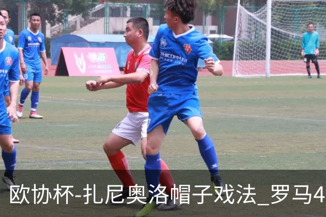 欧协杯-扎尼奥洛帽子戏法 罗马4-0大胜翻盘晋级